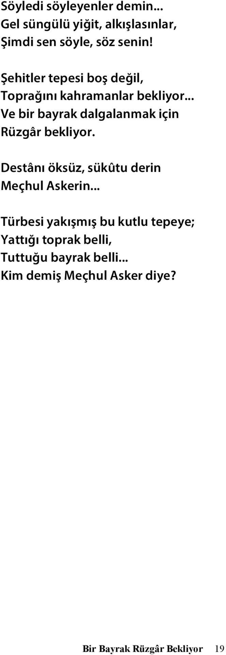 .. Ve bir bayrak dalgalanmak için Rüzgâr bekliyor. Destânı öksüz, sükûtu derin Meçhul Askerin.