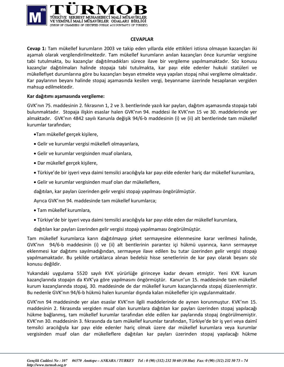 Söz konusu kazançlar dağıtılmaları halinde stopaja tabi tutulmakta, kar payı elde edenler hukuki statüleri ve mükellefiyet durumlarına göre bu kazançları beyan etmekte veya yapılan stopaj nihai