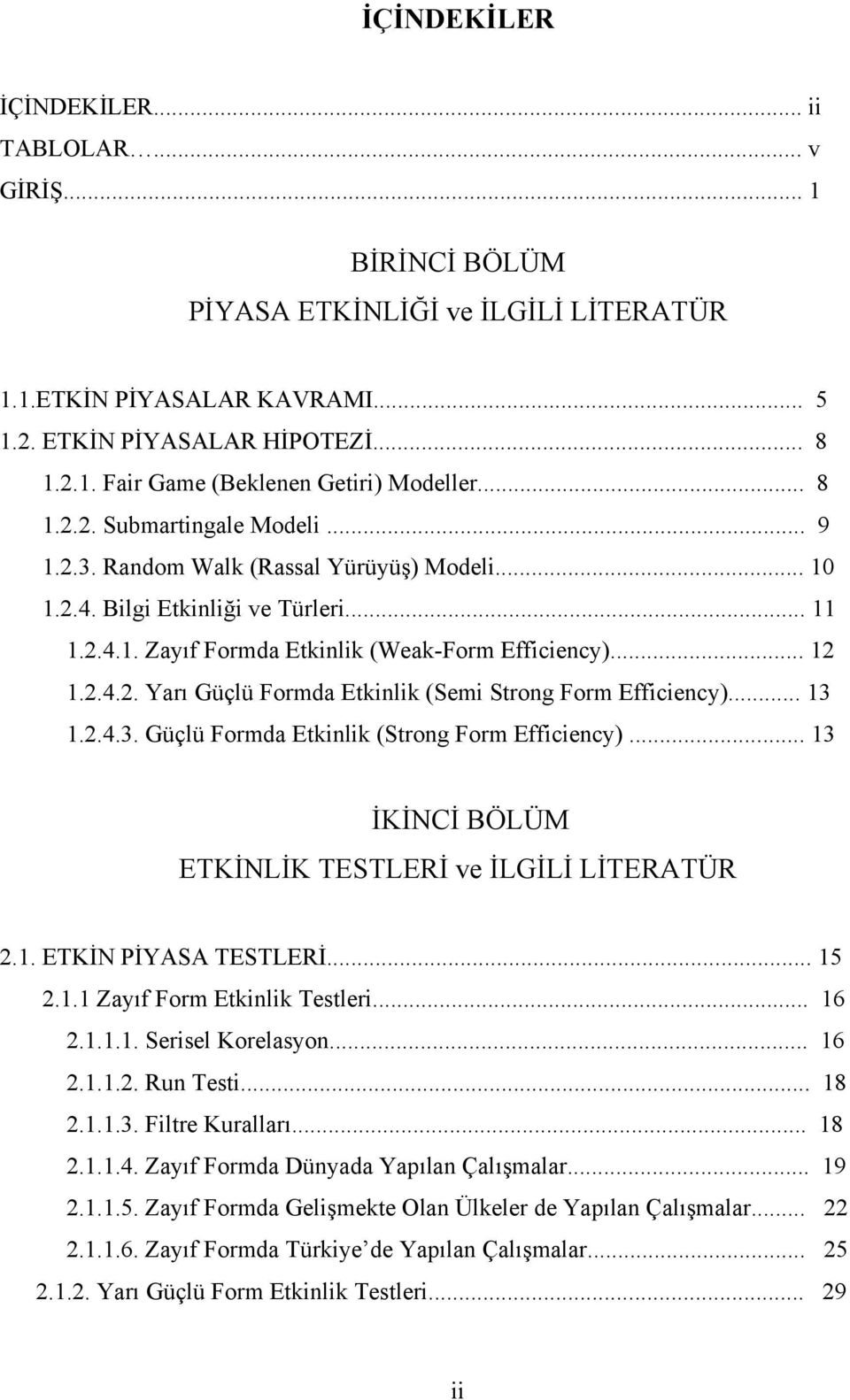 .. 13 1.2.4.3. Güçlü Formda Etkinlik (Strong Form Efficiency)... 13 İKİNCİ BÖLÜM ETKİNLİK TESTLERİ ve İLGİLİ LİTERATÜR 2.1. ETKİN PİYASA TESTLERİ... 15 2.1.1 Zayıf Form Etkinlik Testleri... 16 2.1.1.1. Serisel Korelasyon.