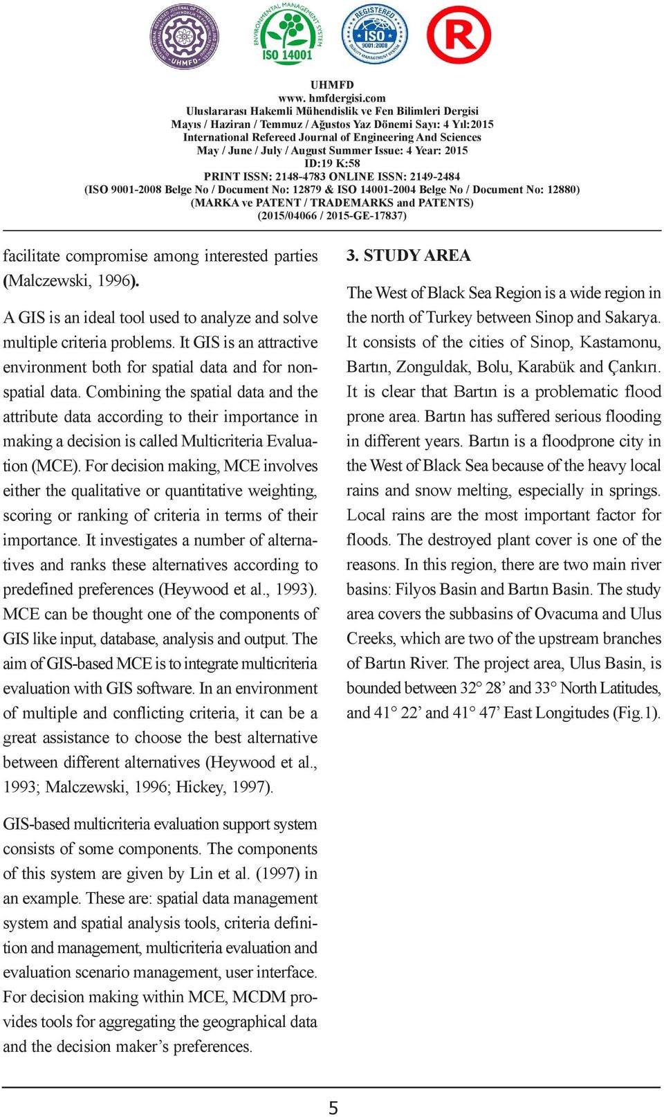 STUDY EKONOMETRİK AREA AÇIDAN facilitate compromise among interested parties (Malczewski, 1996). A GIS is an ideal tool used to analyze sol multiple criteria problems.