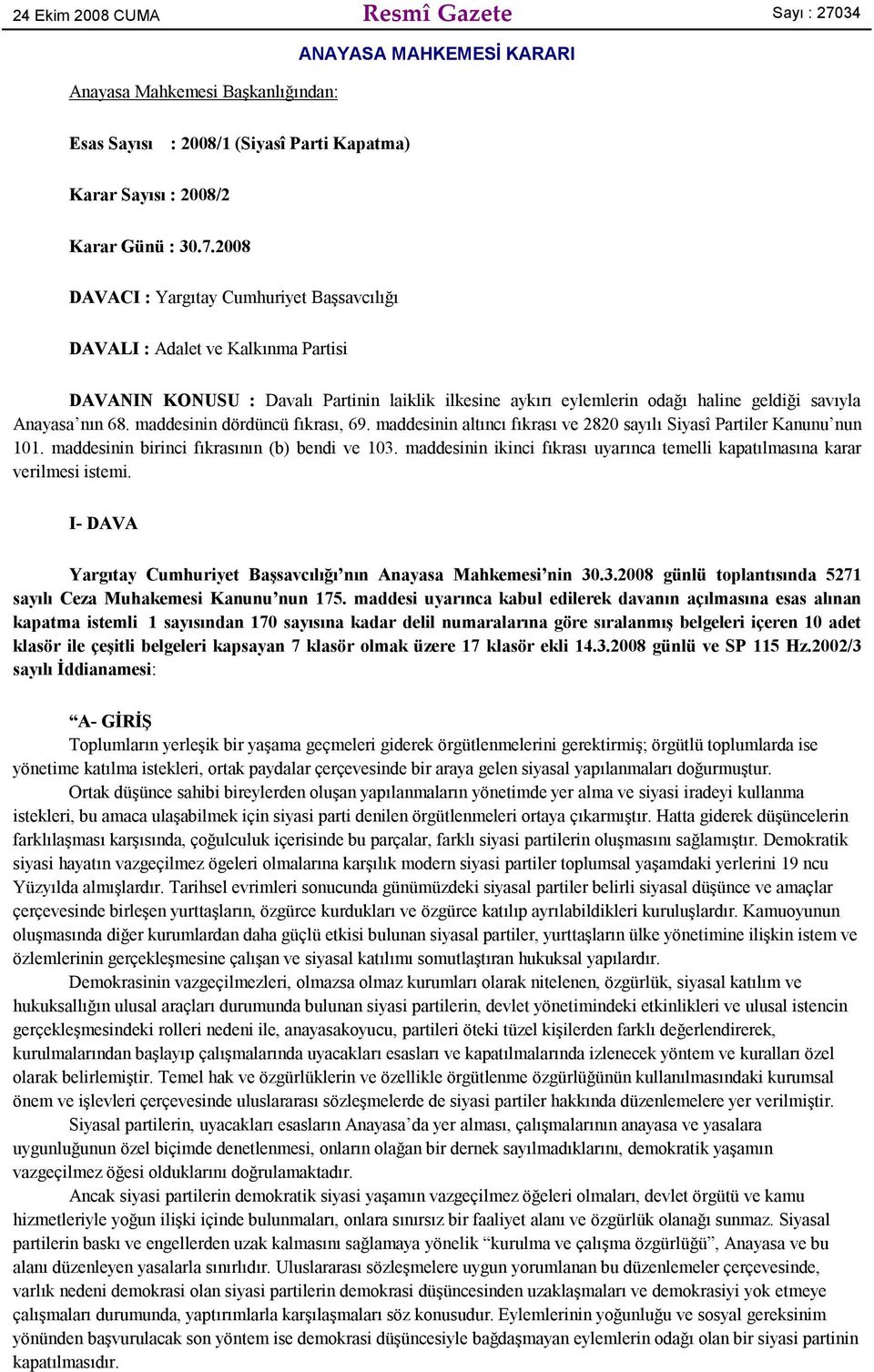 2008 DAVACI : Yargıtay Cumhuriyet Başsavcılığı DAVALI : Adalet ve Kalkınma Partisi DAVANIN KONUSU : Davalı Partinin laiklik ilkesine aykırı eylemlerin odağı haline geldiği savıyla Anayasa nın 68.