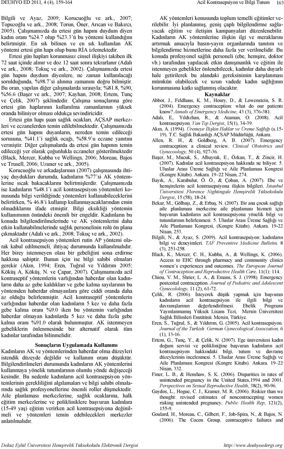 Ertesi gün hapları korunmasız cinsel ilişkiyi takiben ilk 72 saat içinde alınır ve doz 12 saat sonra tekrarlanır (Adalı ve ark., 2008; Tokuç ve ark., 2002).