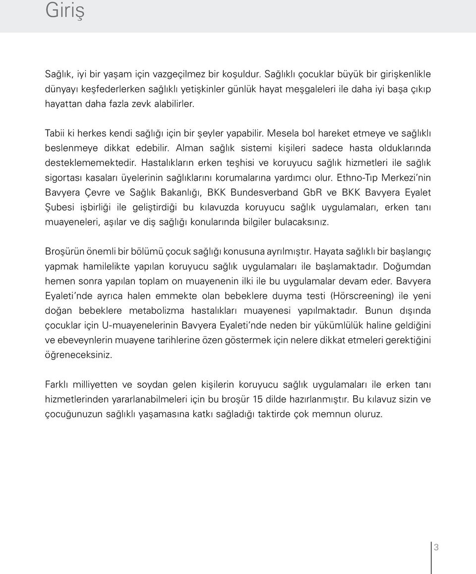 Tabii ki herkes kendi sağlığı için bir şeyler yapabilir. Mesela bol hareket etmeye ve sağlıklı beslenmeye dikkat edebilir. Alman sağlık sistemi kişileri sadece hasta olduklarında desteklememektedir.