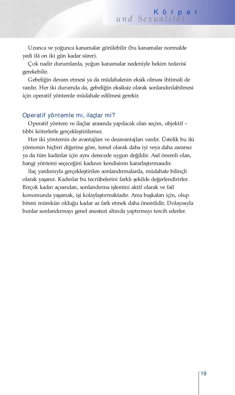 Operatif yöntemle mı, ilaçlar mi? Operatif yöntem ve ilaçlar arasında yapılacak olan seçim, objektif tıbbi kriterlerle gerçekleştirilemez. Her iki yöntemin de avantajları ve dezavantajları vardır.