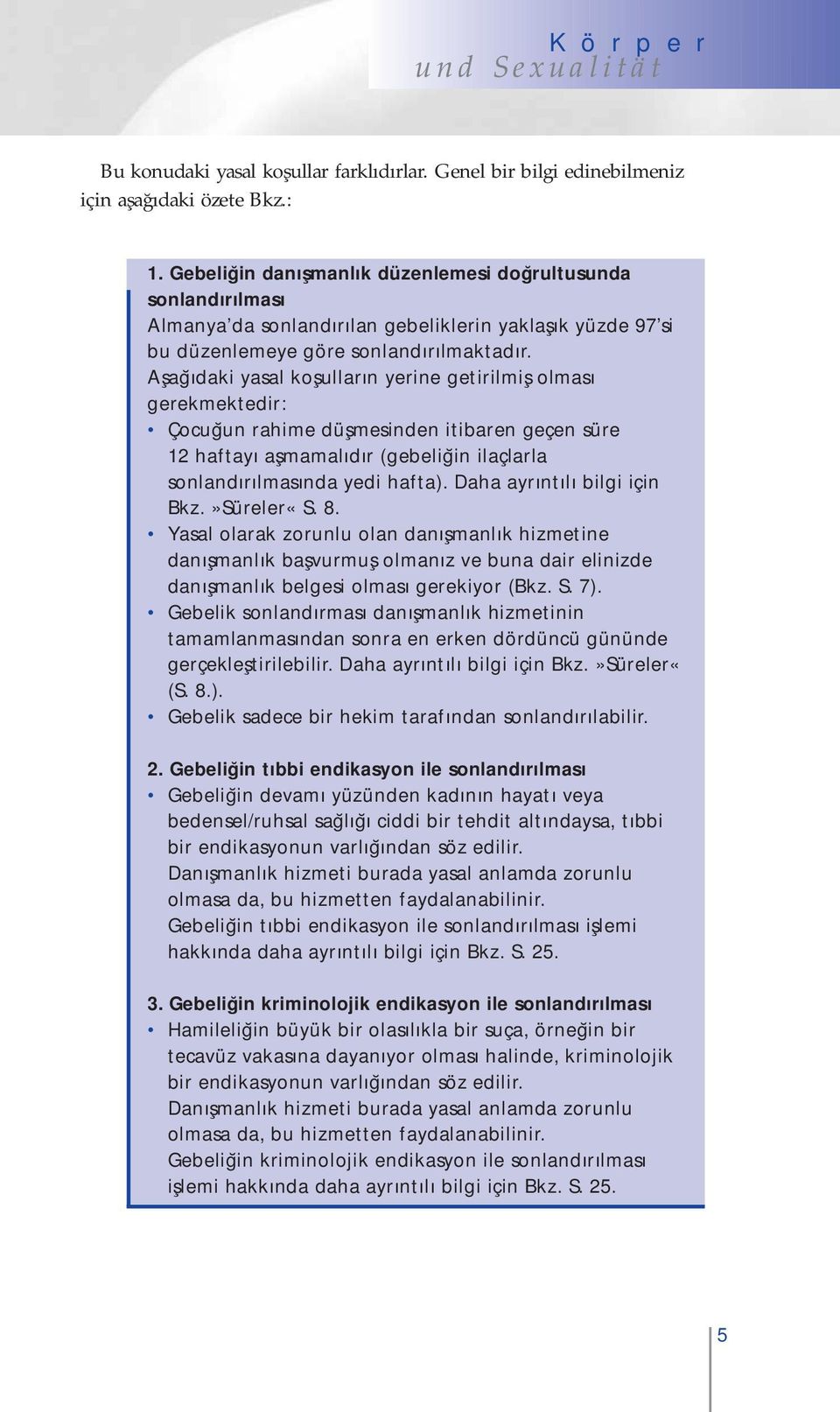 Aşağıdaki yasal koşulların yerine getirilmiş olması gerekmektedir: Çocuğun rahime düşmesinden itibaren geçen süre 12 haftayı aşmamalıdır (gebeliğin ilaçlarla sonlandırılmasında yedi hafta).