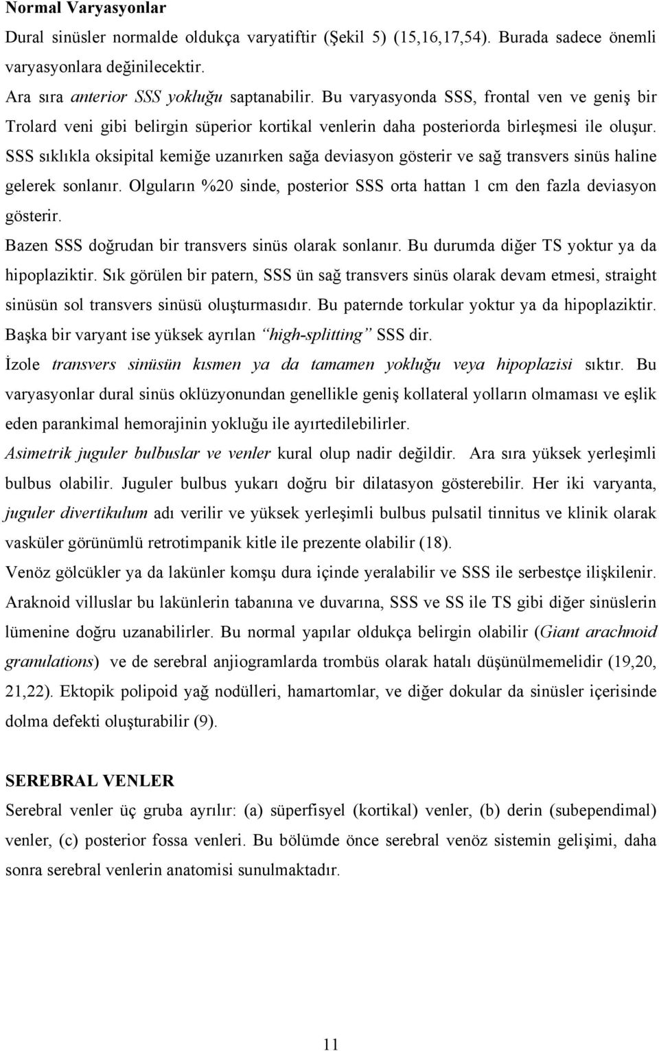 SSS sıklıkla oksipital kemiğe uzanırken sağa deviasyon gösterir ve sağ transvers sinüs haline gelerek sonlanır. Olguların %20 sinde, posterior SSS orta hattan 1 cm den fazla deviasyon gösterir.