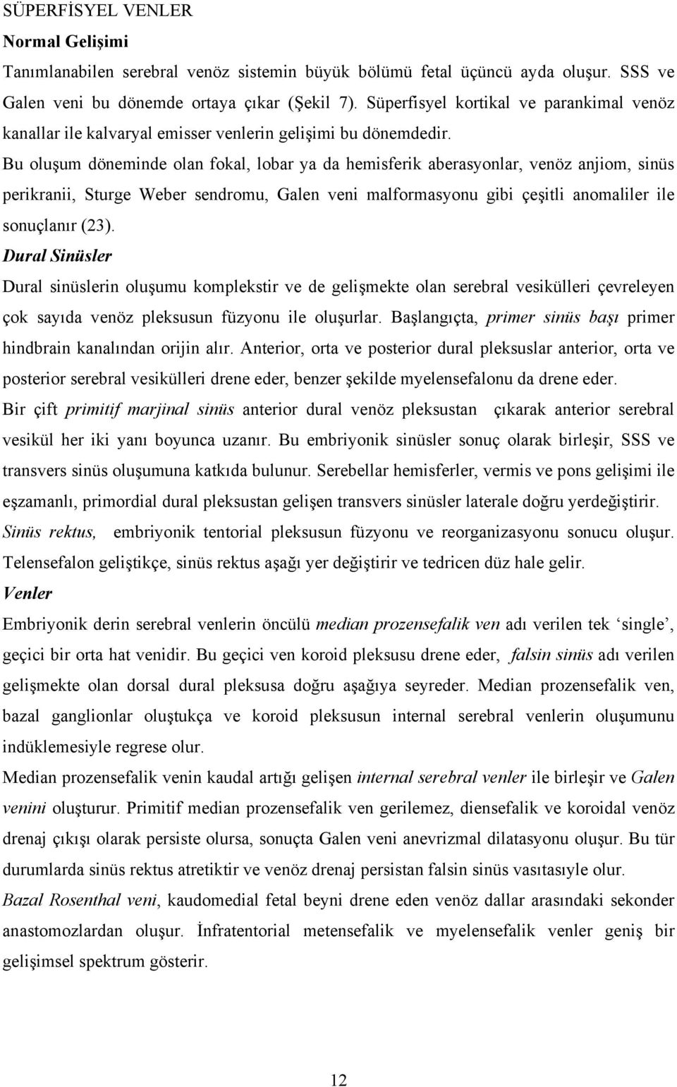 Bu oluşum döneminde olan fokal, lobar ya da hemisferik aberasyonlar, venöz anjiom, sinüs perikranii, Sturge Weber sendromu, Galen veni malformasyonu gibi çeşitli anomaliler ile sonuçlanır (23).