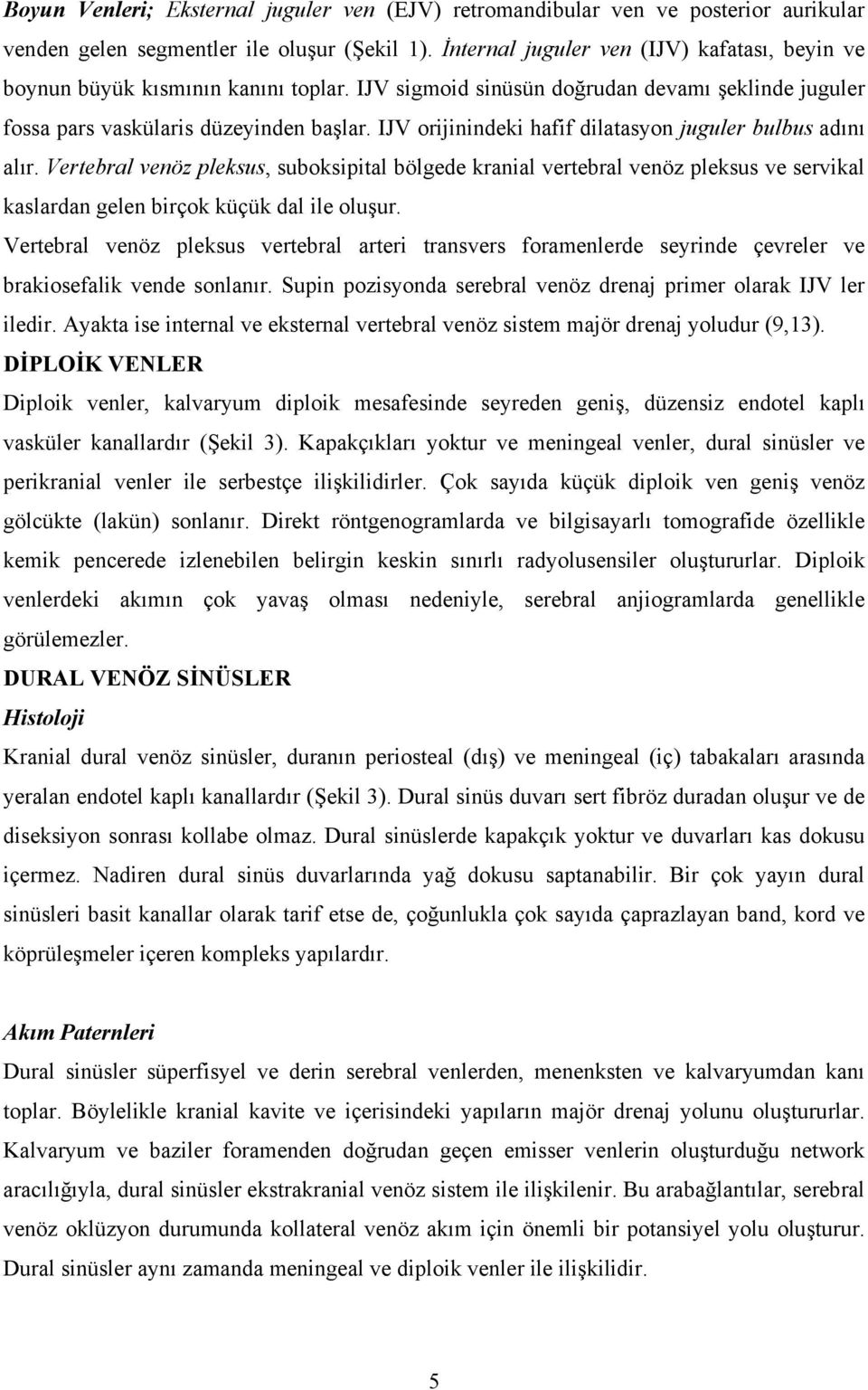 IJV orijinindeki hafif dilatasyon juguler bulbus adını alır. Vertebral venöz pleksus, suboksipital bölgede kranial vertebral venöz pleksus ve servikal kaslardan gelen birçok küçük dal ile oluşur.