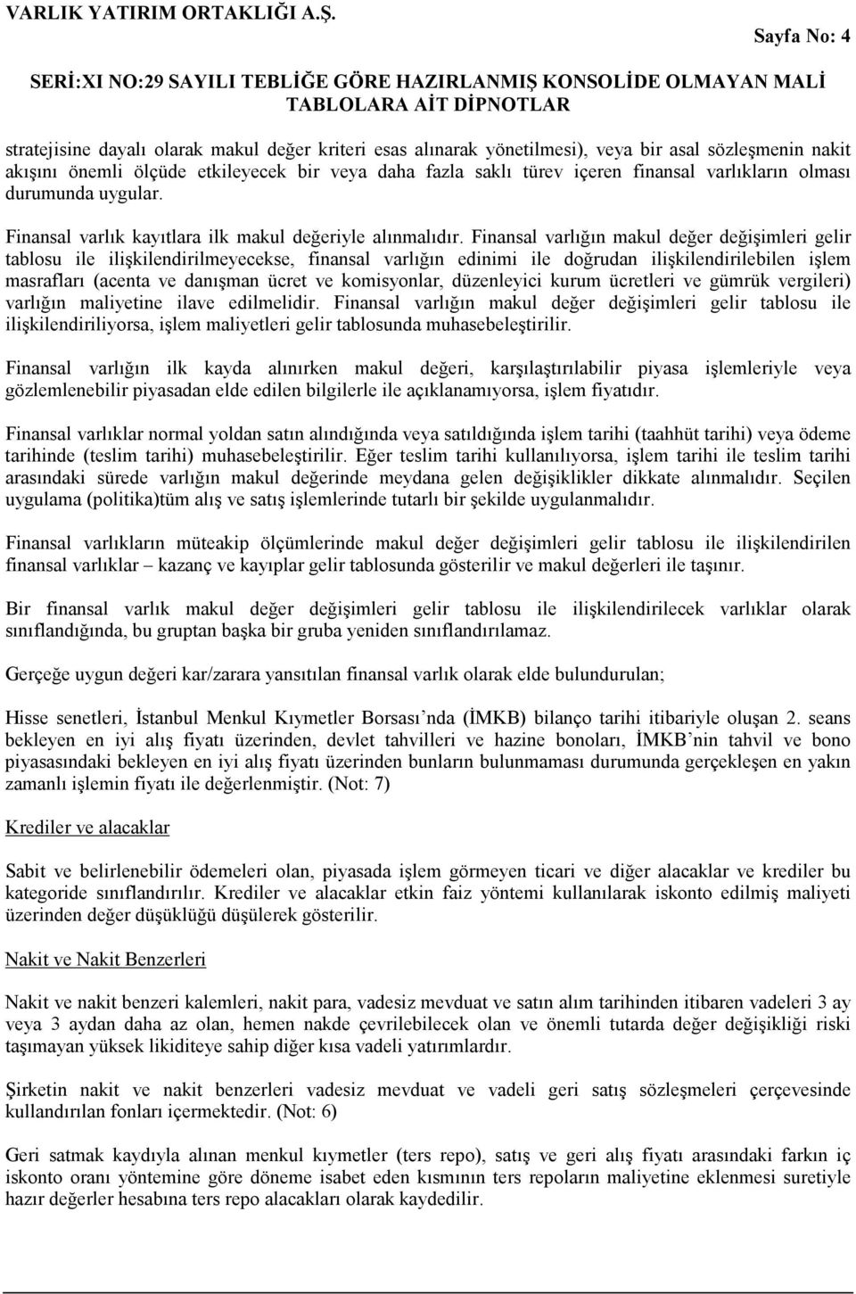 Finansal varlığın makul değer değişimleri gelir tablosu ile ilişkilendirilmeyecekse, finansal varlığın edinimi ile doğrudan ilişkilendirilebilen işlem masrafları (acenta ve danışman ücret ve