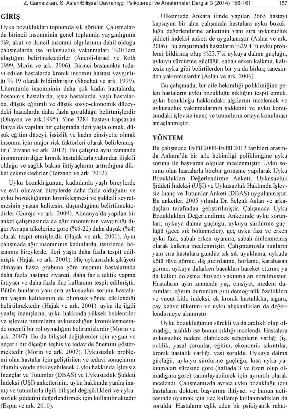 (Ancoli-Israel ve Roth 1999, Morin ve ark. 2006). Birinci basamakta tedavi edilen hastalarda kronik insomni hastası yaygınlığı % 19 olarak bildirilmiştir (Shochat ve ark. 1999).