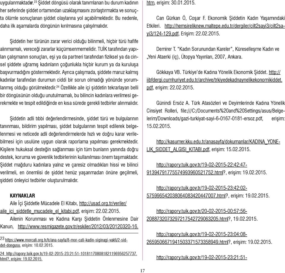 TUİK tarafından yapılan çalışmanın sonuçları, eşi ya da partneri tarafından fiziksel ya da cinsel şiddete uğramış kadınların çoğunlukla hiçbir kurum ya da kuruluşa başvurmadığını göstermektedir.