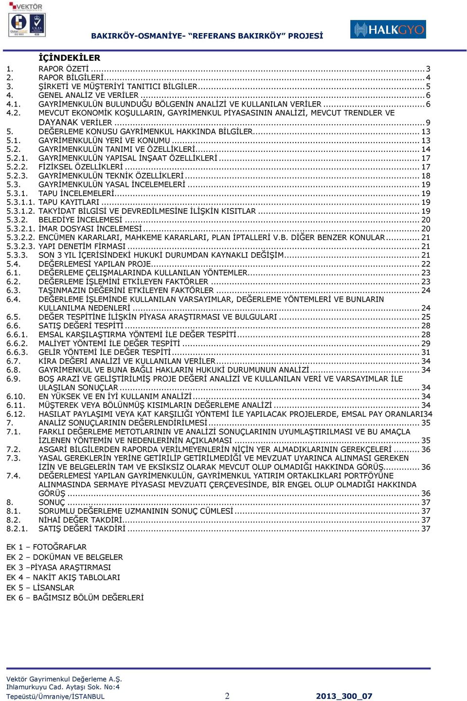 .. 13 5.2. GAYRĠMENKULÜN TANIMI VE ÖZELLĠKLERĠ... 14 5.2.1. GAYRĠMENKULÜN YAPISAL ĠNġAAT ÖZELLĠKLERĠ... 17 5.2.2. FĠZĠKSEL ÖZELLĠKLERĠ... 17 5.2.3. GAYRĠMENKULÜN TEKNĠK ÖZELLĠKLERĠ... 18 5.3. GAYRĠMENKULÜN YASAL ĠNCELEMELERĠ.