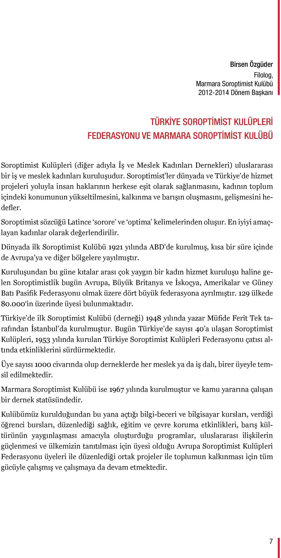 Soroptimist ler dünyada ve Türkiye de hizmet projeleri yoluyla insan haklarının herkese eşit olarak sağlanmasını, kadının toplum içindeki konumunun yükseltilmesini, kalkınma ve barışın oluşmasını,