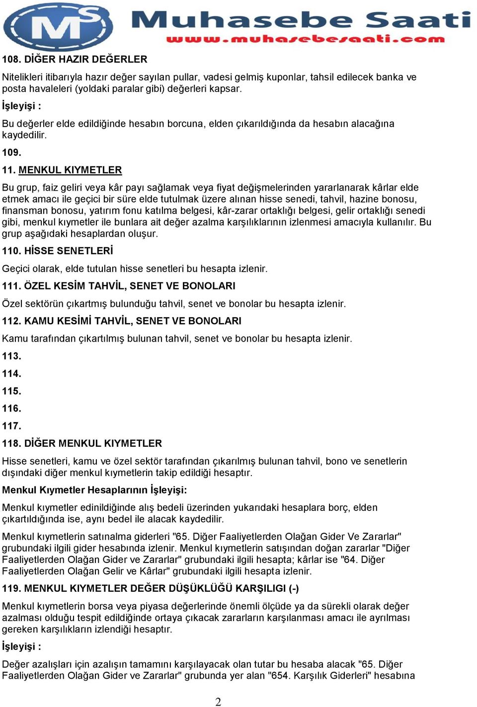 MENKUL KIYMETLER Bu grup, faiz geliri veya kâr payı sağlamak veya fiyat değişmelerinden yararlanarak kârlar elde etmek amacı ile geçici bir süre elde tutulmak üzere alınan hisse senedi, tahvil,