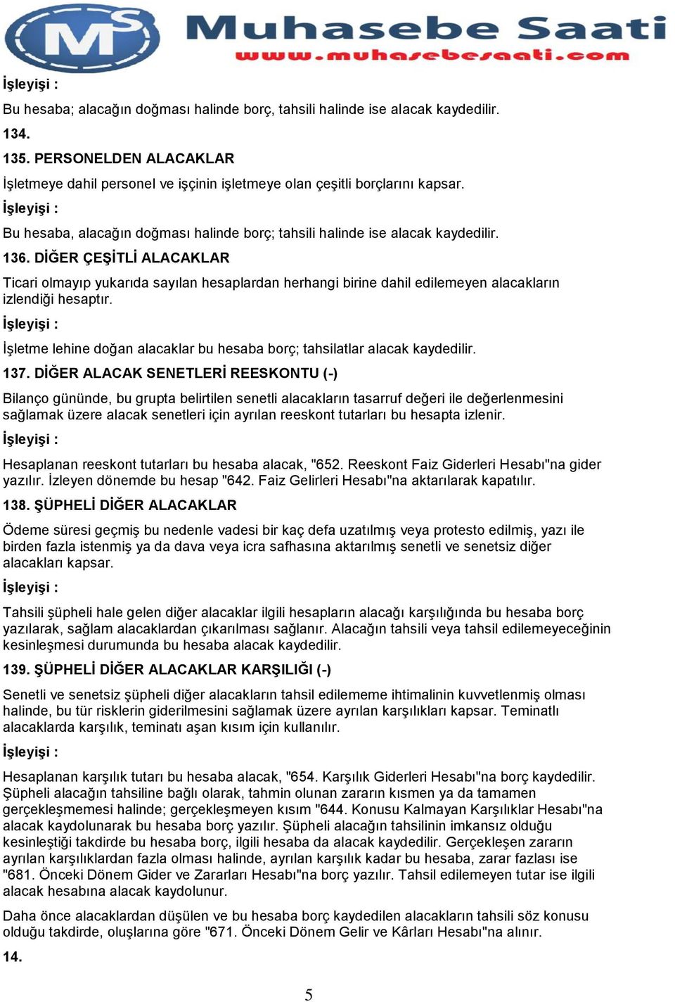 DİĞER ÇEŞİTLİ ALACAKLAR Ticari olmayıp yukarıda sayılan hesaplardan herhangi birine dahil edilemeyen alacakların izlendiği hesaptır.