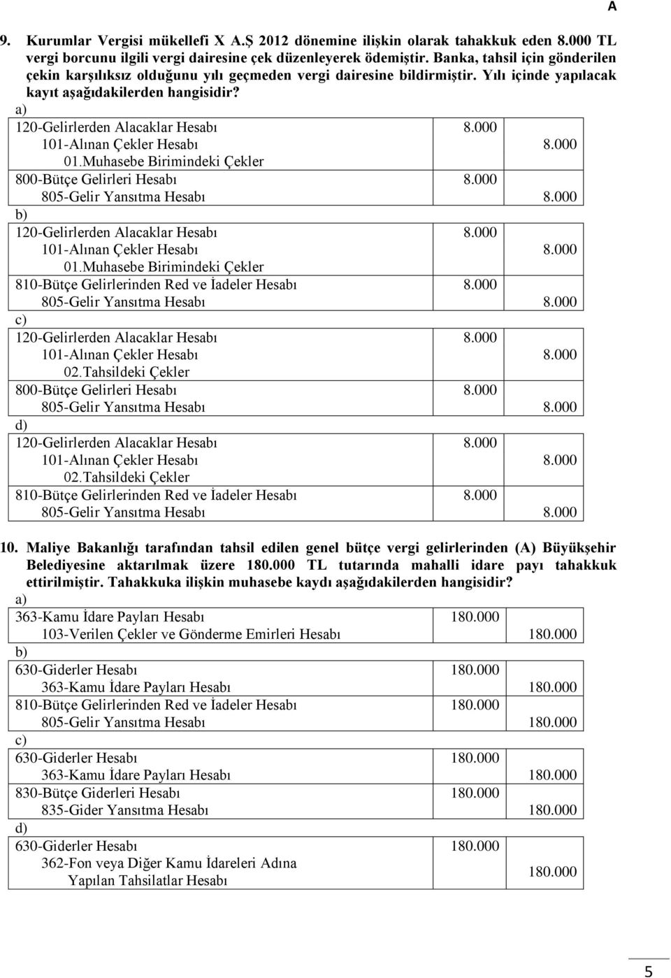 000 101-lınan Çekler Hesabı 8.000 01.Muhasebe Birimindeki Çekler 800-Bütçe Gelirleri Hesabı 8.000 805-Gelir Yansıtma Hesabı 8.000 120-Gelirlerden lacaklar Hesabı 8.000 101-lınan Çekler Hesabı 8.000 01.Muhasebe Birimindeki Çekler 810-Bütçe Gelirlerinden Red ve İadeler Hesabı 8.