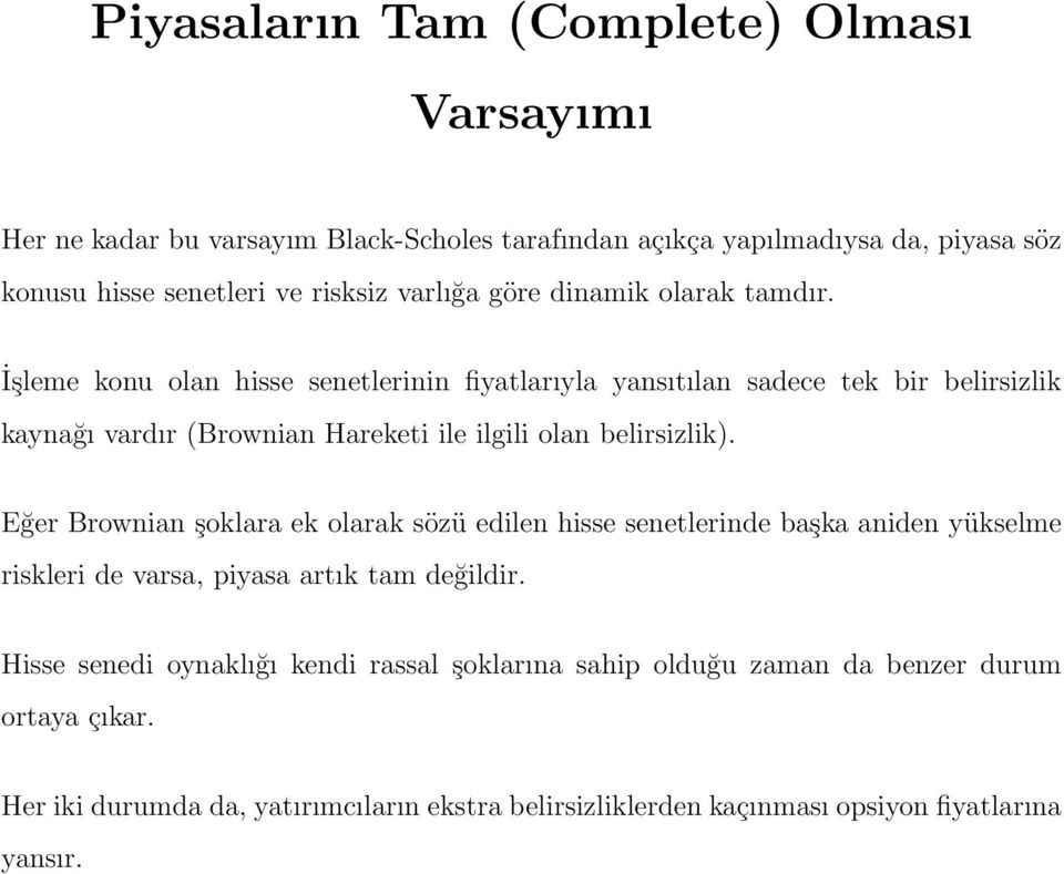 İşleme konu olan hisse senetlerinin fiyatlarıyla yansıtılan sadece tek bir belirsizlik kaynağı vardır (Brownian Hareketi ile ilgili olan belirsizlik).