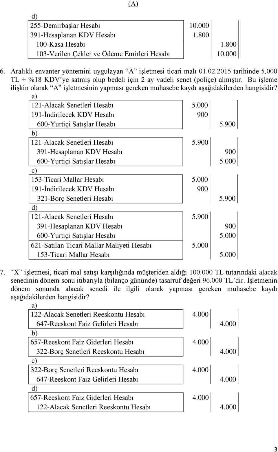 Bu iģleme iliģkin olarak A iģletmesinin yapması gereken muhasebe kaydı aģağıdakilerden hangisidir? 121-Alacak Senetleri Hesabı 5.000 191-Ġndirilecek KDV Hesabı 900 600-Yurtiçi SatıĢlar Hesabı 5.