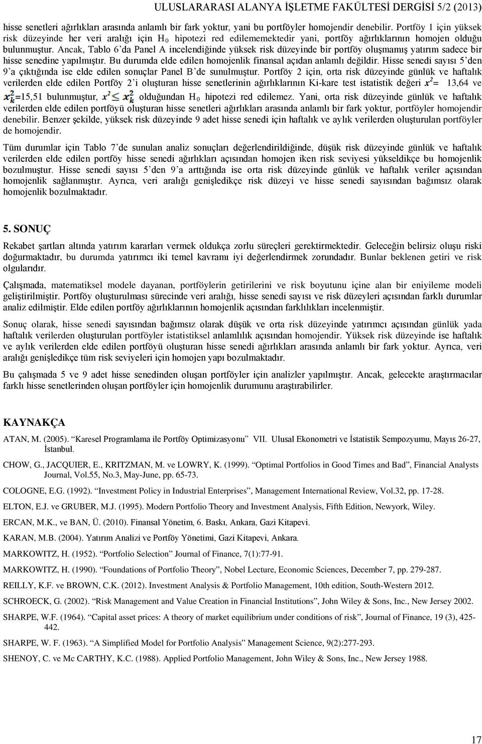 Ancak, Tablo 6 da Panel A incelendiğinde yüksek risk düzeyinde bir portföy oluşmamış yatırım sadece bir hisse senedine yapılmıştır. Bu durumda elde edilen homojenlik finansal açıdan anlamlı değildir.