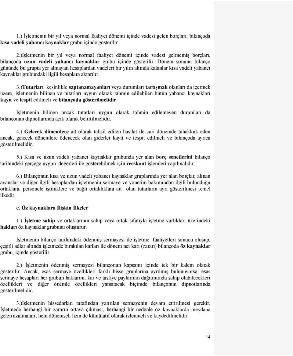 Dönem sonunu bilanço gününde bu grupta yer almayan hesaplardan vadeleri bir yılın altında kalanlar kısa vadeli yabancı kaynaklar grubundaki ilgili hesaplara aktarılır. 3.