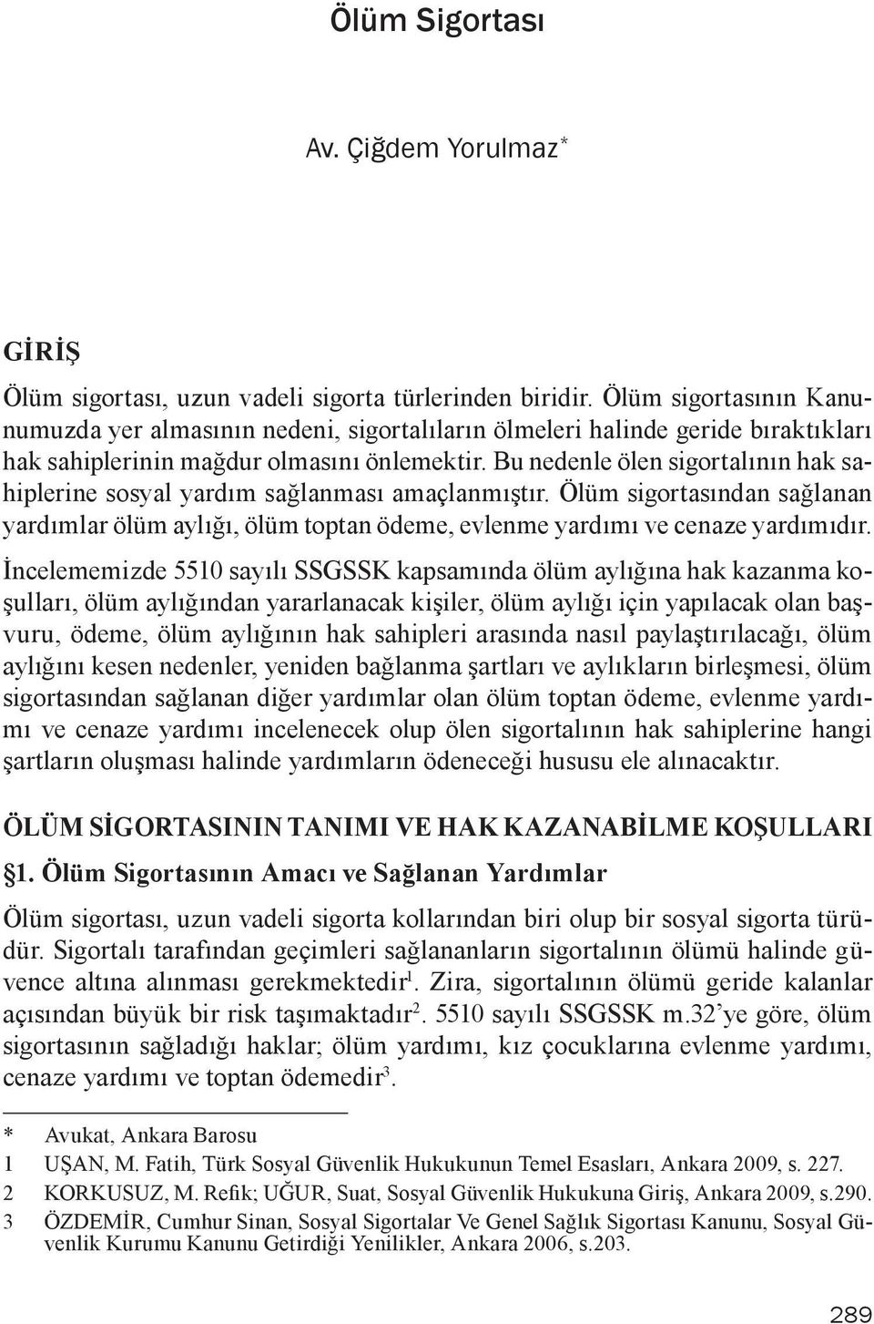 Bu nedenle ölen sigortalının hak sahiplerine sosyal yardım sağlanması amaçlanmıştır. Ölüm sigortasından sağlanan yardımlar ölüm aylığı, ölüm toptan ödeme, evlenme yardımı ve cenaze yardımıdır.