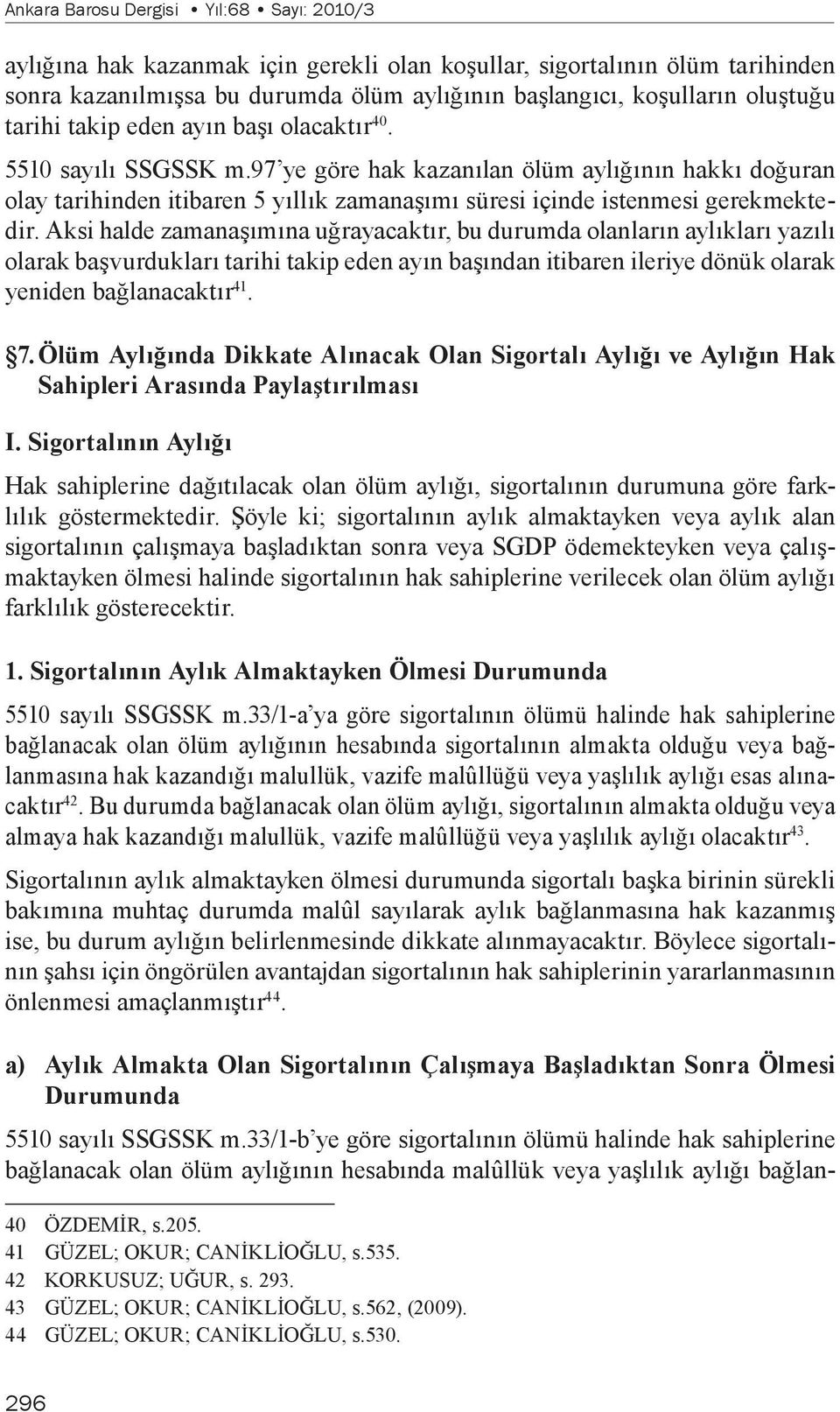 Aksi halde zamanaşımına uğrayacaktır, bu durumda olanların aylıkları yazılı olarak başvurdukları tarihi takip eden ayın başından itibaren ileriye dönük olarak yeniden bağlanacaktır 41. 7.