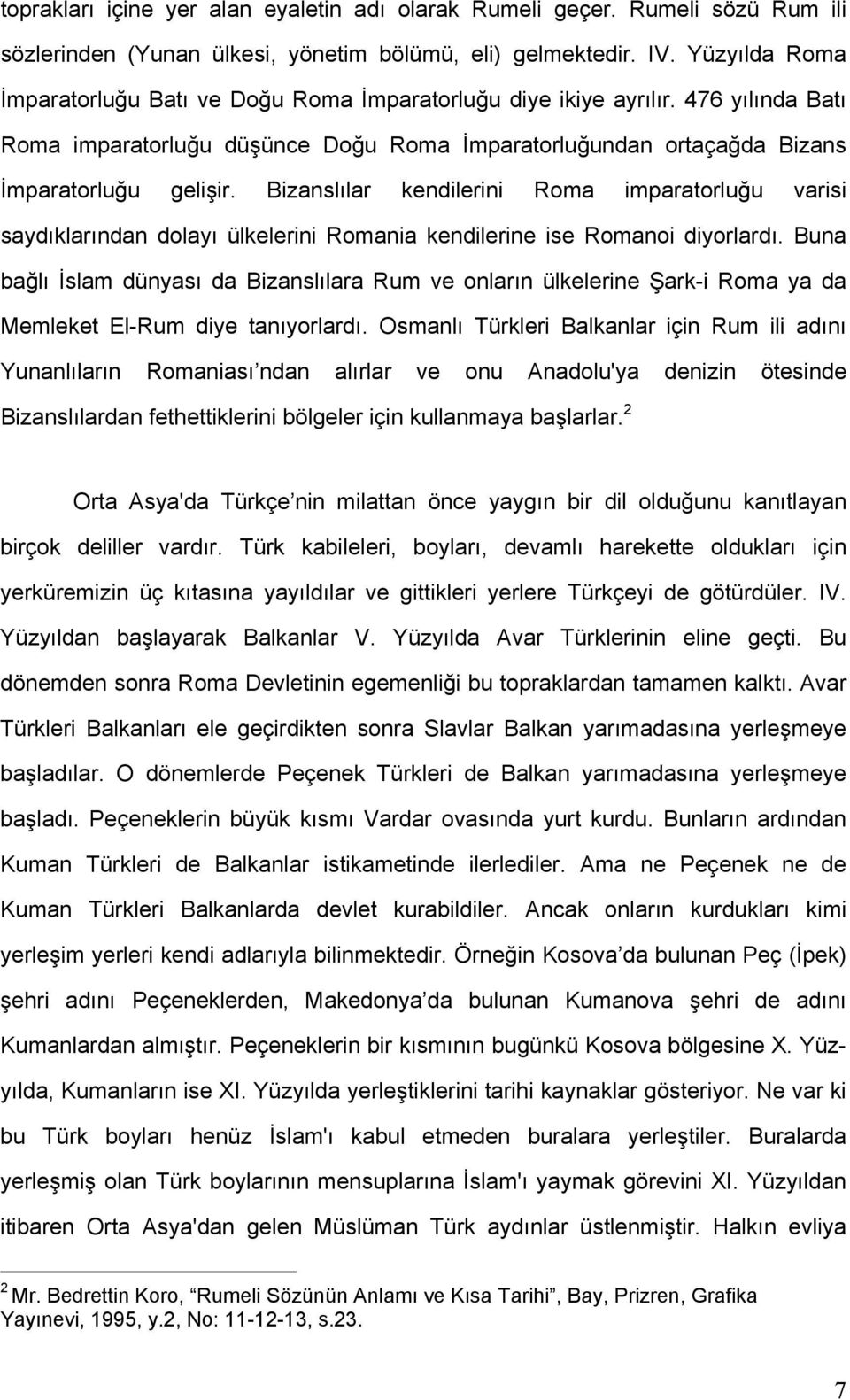 Bizanslılar kendilerini Roma imparatorluğu varisi saydıklarından dolayı ülkelerini Romania kendilerine ise Romanoi diyorlardı.