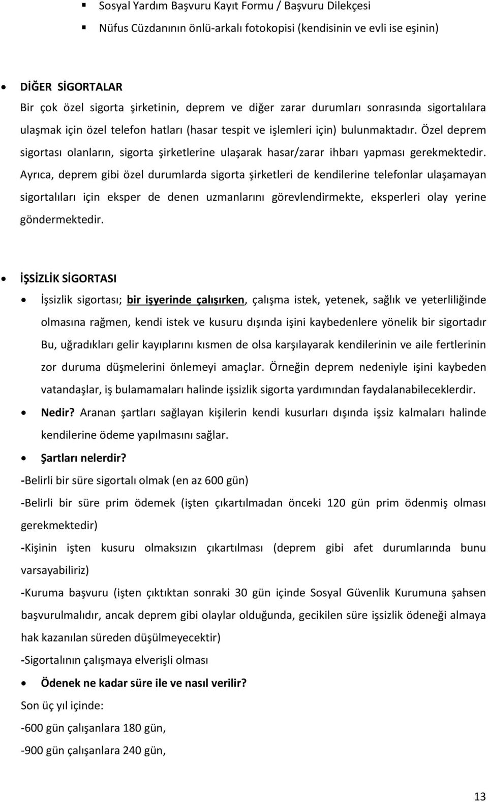 Özel deprem sigortası olanların, sigorta şirketlerine ulaşarak hasar/zarar ihbarı yapması gerekmektedir.