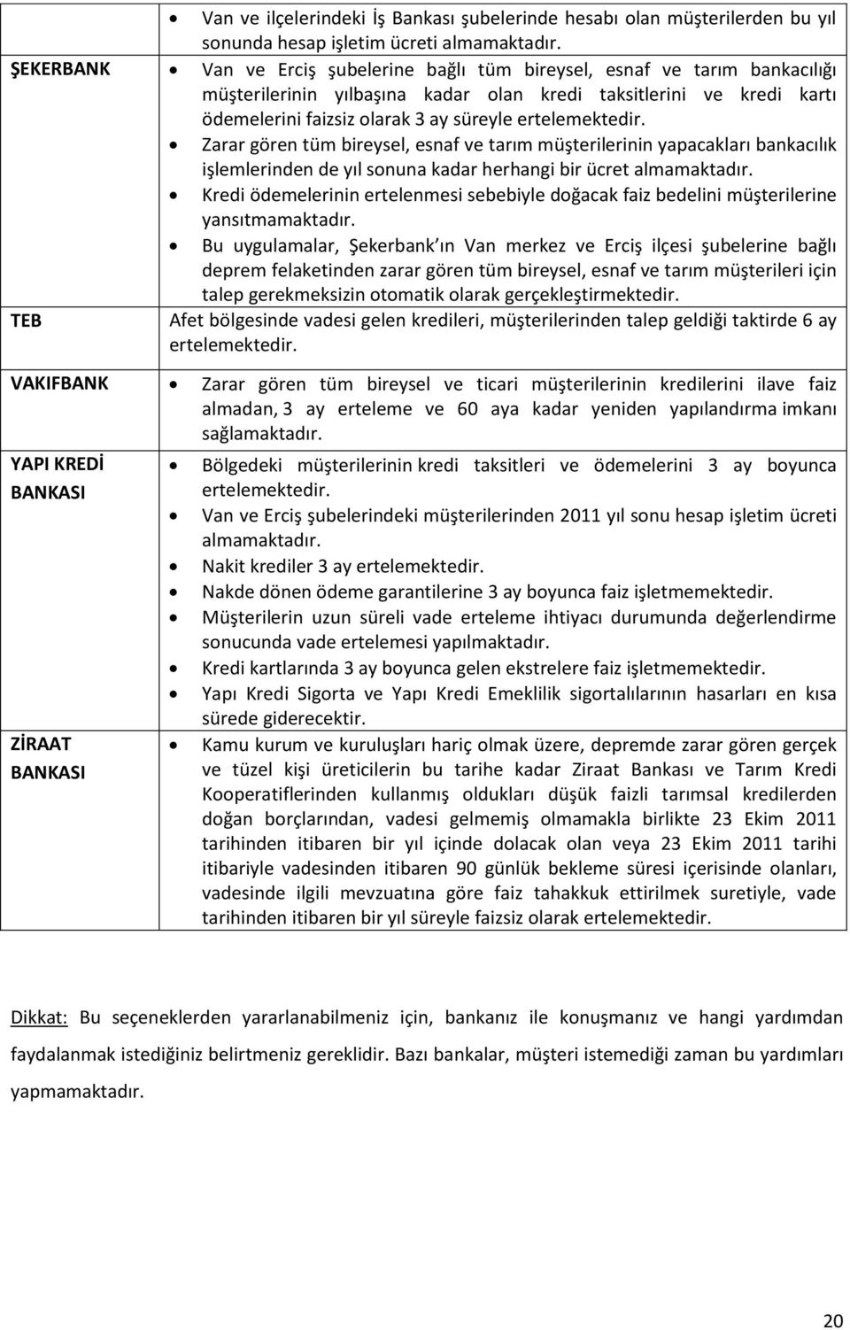 ertelemektedir. Zarar gören tüm bireysel, esnaf ve tarım müşterilerinin yapacakları bankacılık işlemlerinden de yıl sonuna kadar herhangi bir ücret almamaktadır.