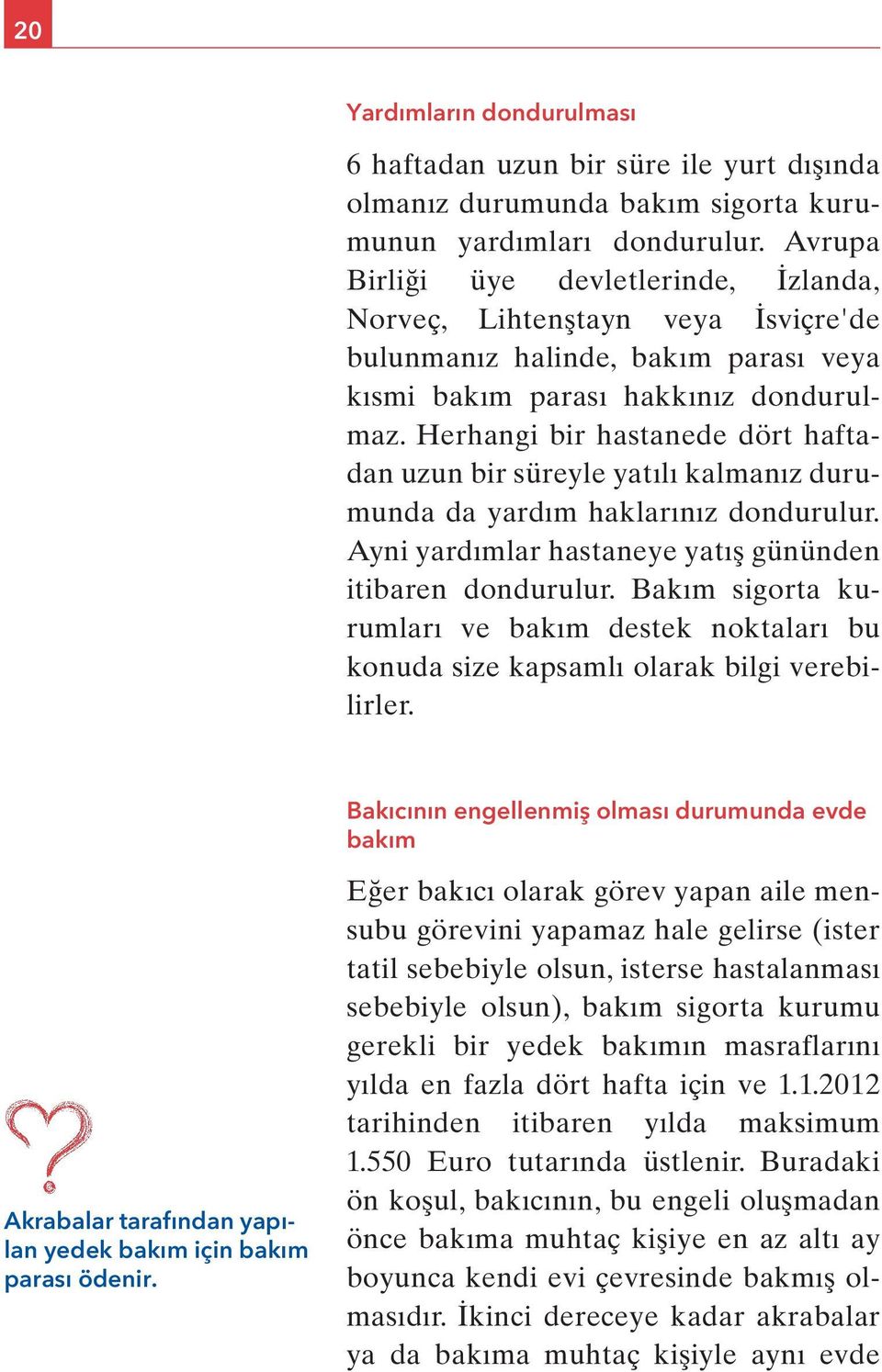 Herhangi bir hastanede dört haftadan uzun bir süreyle yatılı kalmanız durumunda da yardım haklarınız dondurulur. Ayni yardımlar hastaneye yatış gününden itibaren dondurulur.