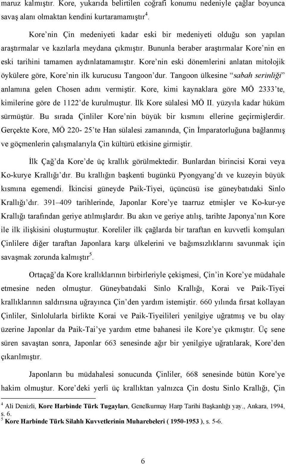 Kore nin eski dönemlerini anlatan mitolojik öykülere göre, Kore nin ilk kurucusu Tangoon dur. Tangoon ülkesine sabah serinliği anlamına gelen Chosen adını vermiştir.