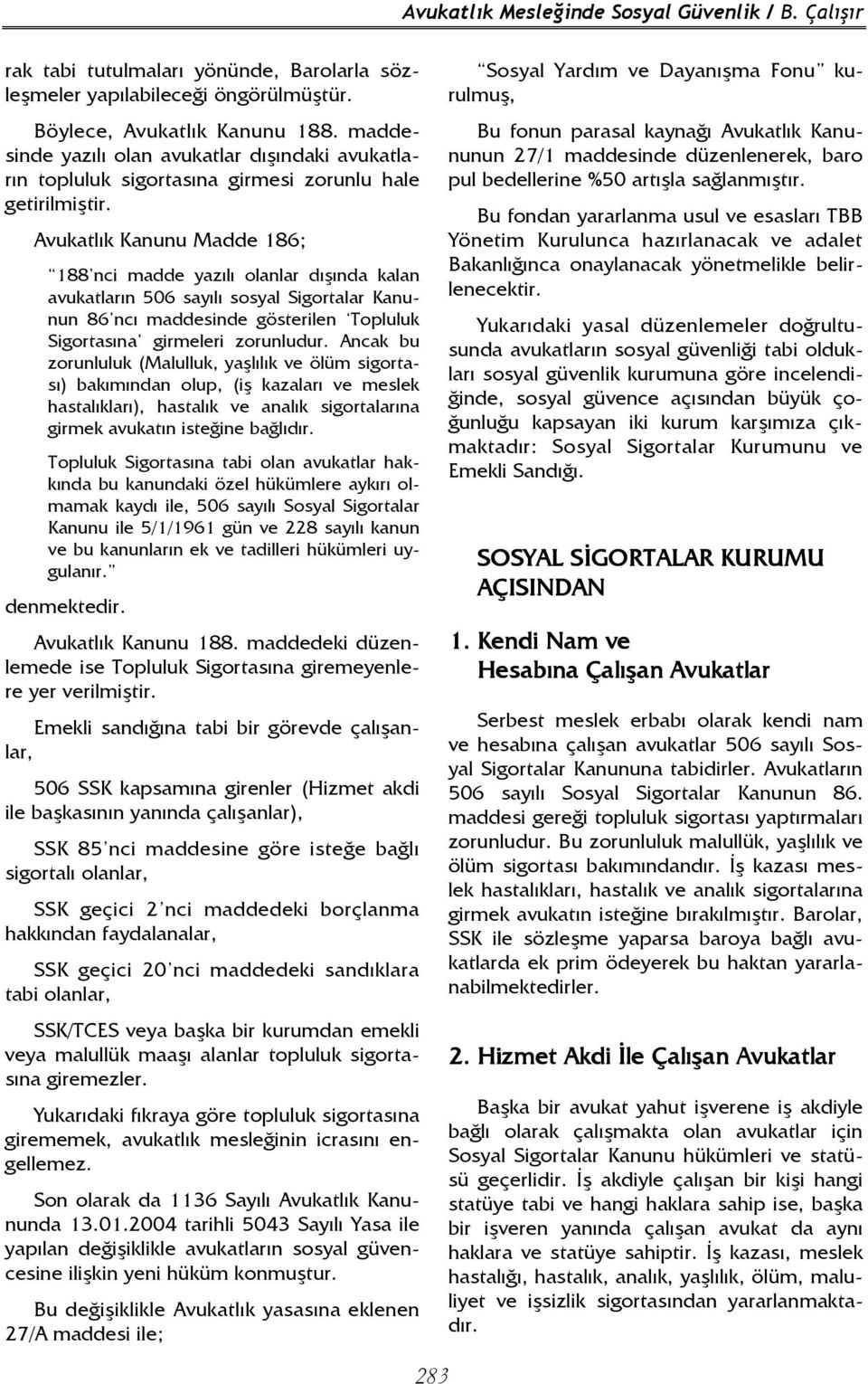 Avukatlık Kanunu Madde 186; 188 nci madde yazılı olanlar dışında kalan avukatların 506 sayılı sosyal Sigortalar Kanunun 86 ncı maddesinde gösterilen Topluluk Sigortasına girmeleri zorunludur.