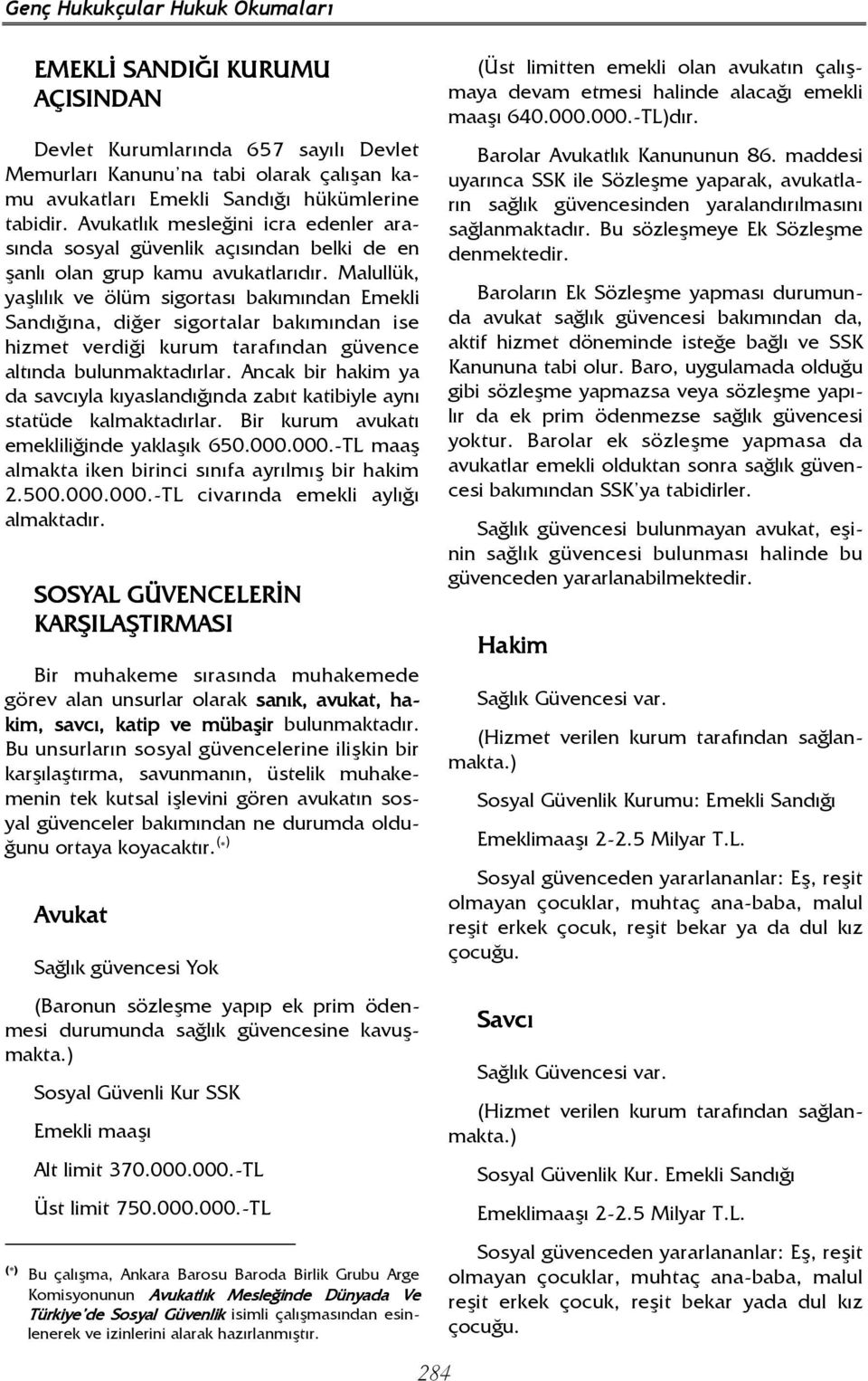 Malullük, yaşlılık ve ölüm sigortası bakımından Emekli Sandığına, diğer sigortalar bakımından ise hizmet verdiği kurum tarafından güvence altında bulunmaktadırlar.