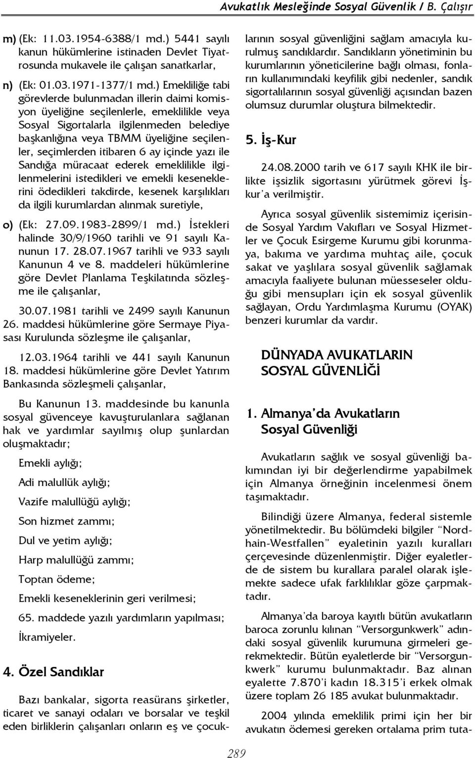 seçimlerden itibaren 6 ay içinde yazı ile Sandığa müracaat ederek emeklilikle ilgilenmelerini istedikleri ve emekli keseneklerini ödedikleri takdirde, kesenek karşılıkları da ilgili kurumlardan