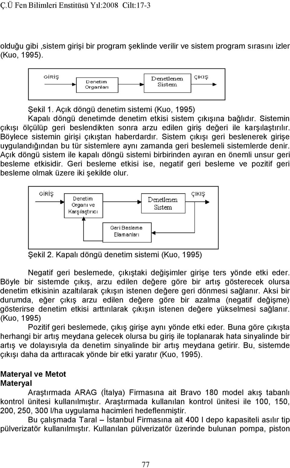 Böylece sistemin girişi çıkıştan haberdardır. Sistem çıkışı geri beslenerek girişe uygulandığından bu tür sistemlere aynı zamanda geri beslemeli sistemlerde denir.