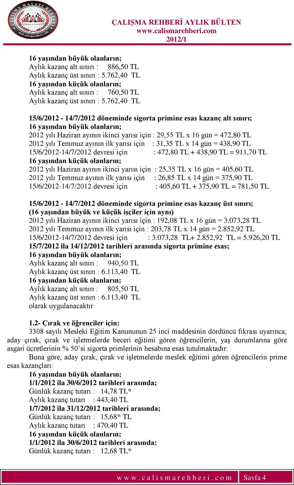 gün = 472,80 TL 2012 yılı Temmuz ayının ilk yarısı için : 31,35 TL x 14 gün = 438,90 TL 15/6/2012-14/7/2012 devresi için : 472,80 TL + 438,90 TL = 911,70 TL 16 yaģından küçük olanların; 2012 yılı