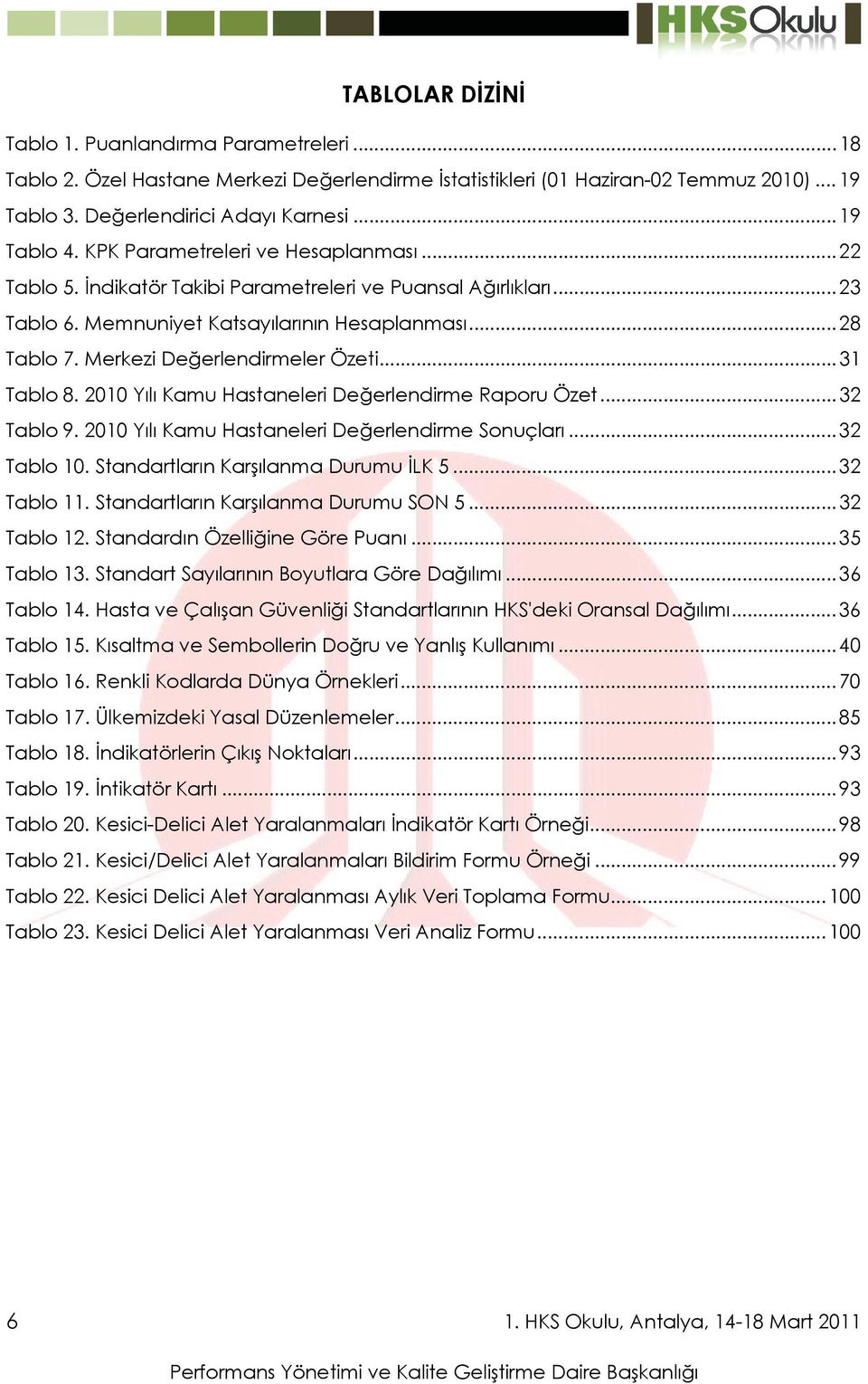 Merkezi Değerlendirmeler Özeti... 31 Tablo 8. 2010 Yılı Kamu Hastaneleri Değerlendirme Raporu Özet... 32 Tablo 9. 2010 Yılı Kamu Hastaneleri Değerlendirme Sonuçları... 32 Tablo 10.