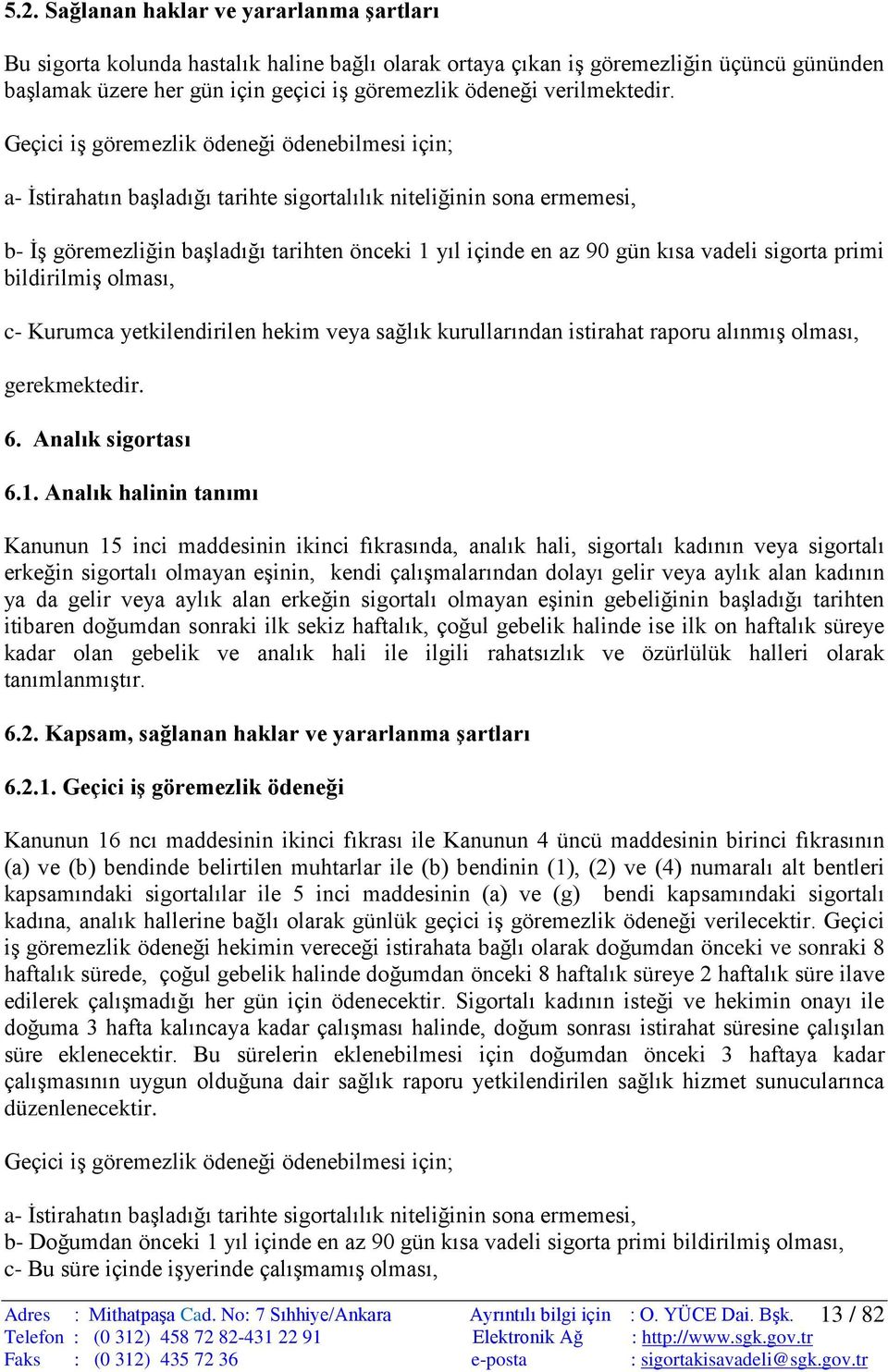 Geçici iş göremezlik ödeneği ödenebilmesi için; a- İstirahatın başladığı tarihte sigortalılık niteliğinin sona ermemesi, b- İş göremezliğin başladığı tarihten önceki 1 yıl içinde en az 90 gün kısa