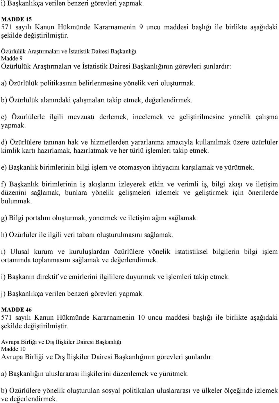 veri oluşturmak. b) Özürlülük alanındaki çalışmaları takip etmek, değerlendirmek. c) Özürlülerle ilgili mevzuatı derlemek, incelemek ve geliştirilmesine yönelik çalışma yapmak.