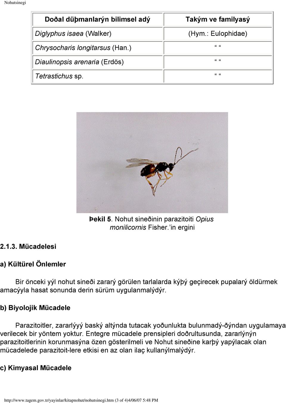 Mücadelesi a) Kültürel Önlemler Bir önceki yýl nohut sineði zararý örülen tarlalarda kýþý eçirecek pupalarý öldürmek amacýyla hasat sonunda derin sürüm uyulanmalýdýr.