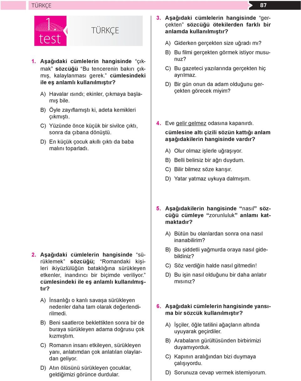 D) En küçük çocuk akıllı çıktı da baba malını toparladı. 87 3. Aşağıdaki cümlelerin hangisinde gerçekten sözcüğü ötekilerden farklı bir anlamda kullanılmıştır? A) Giderken gerçekten size uğradı mı?