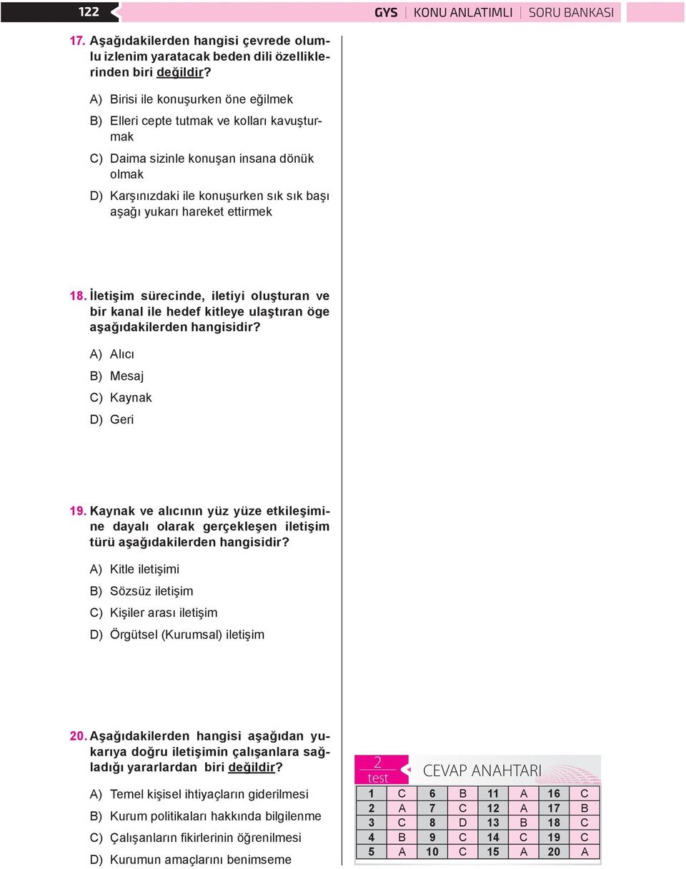 ettirmek 18. İletişim sürecinde, iletiyi oluşturan ve bir kanal ile hedef kitleye ulaştıran öge aşağıdakilerden hangisidir? A) Alıcı B) Mesaj C) Kaynak D) Geri 19.