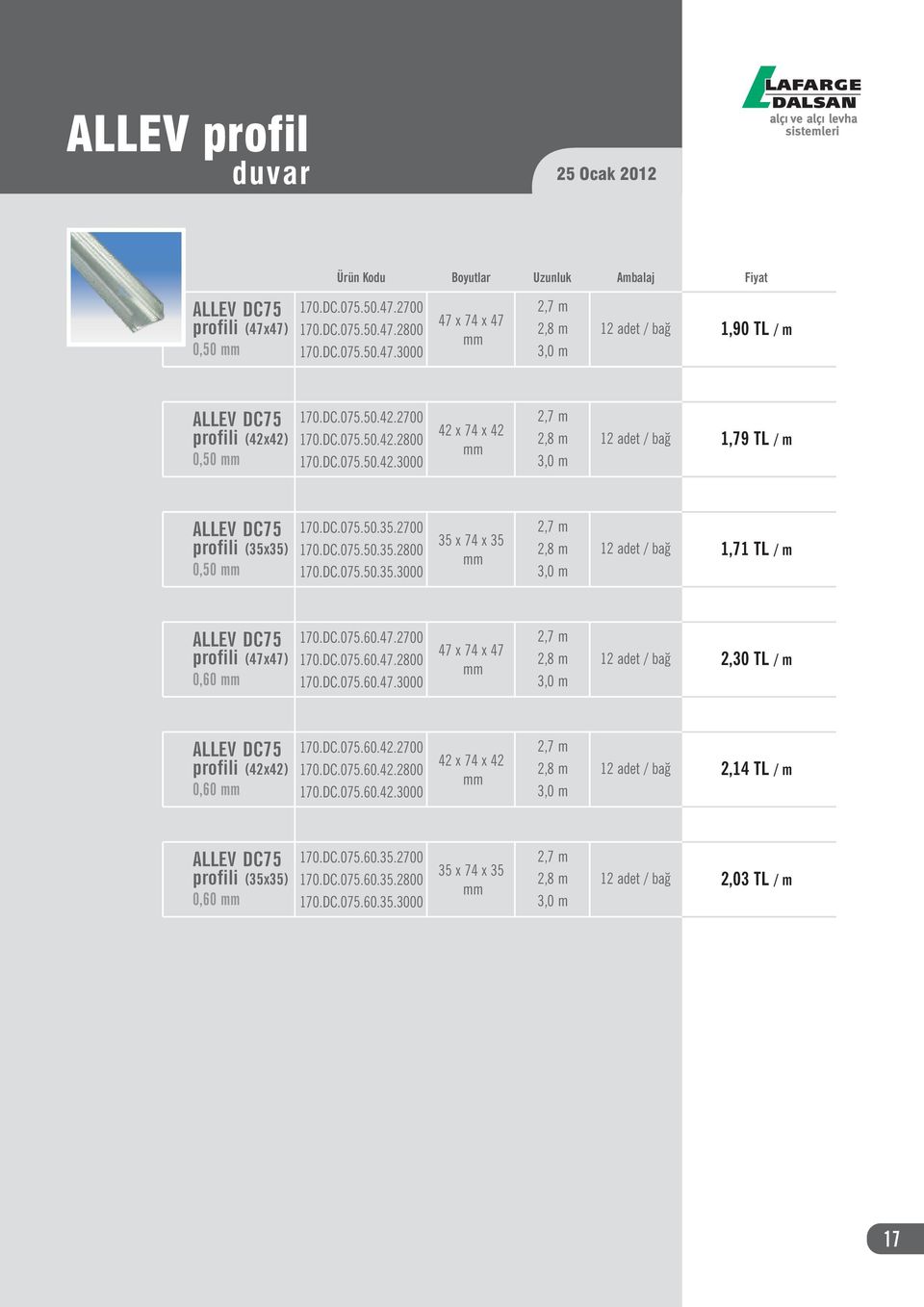 DC.075.60.47.2700 170.DC.075.60.47.2800 170.DC.075.60.47.3000 47 x 74 x 47 2,8 m 2,30 TL / m DC75 profili (42x42) 0,60 170.DC.075.60.42.2700 170.DC.075.60.42.2800 170.DC.075.60.42.3000 42 x 74 x 42 2,8 m 2,14 TL / m DC75 profili (35x35) 0,60 170.