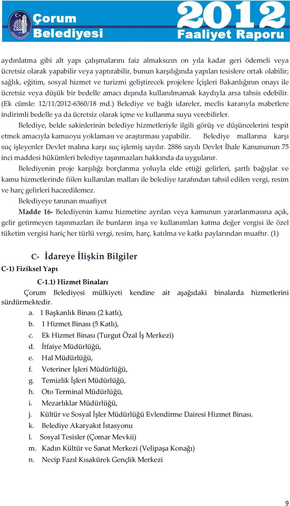 (Ek cümle: 12/11/2012-6360/18 md.) Belediye ve bağlı idareler, meclis kararıyla mabetlere indirimli bedelle ya da ücretsiz olarak içme ve kullanma suyu verebilirler.