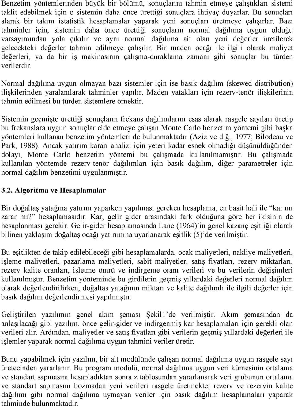 Bazı tahminler için, sistemin daha önce ürettiği sonuçların normal dağılıma uygun olduğu varsayımından yola çıkılır ve aynı normal dağılıma ait olan yeni değerler üretilerek gelecekteki değerler