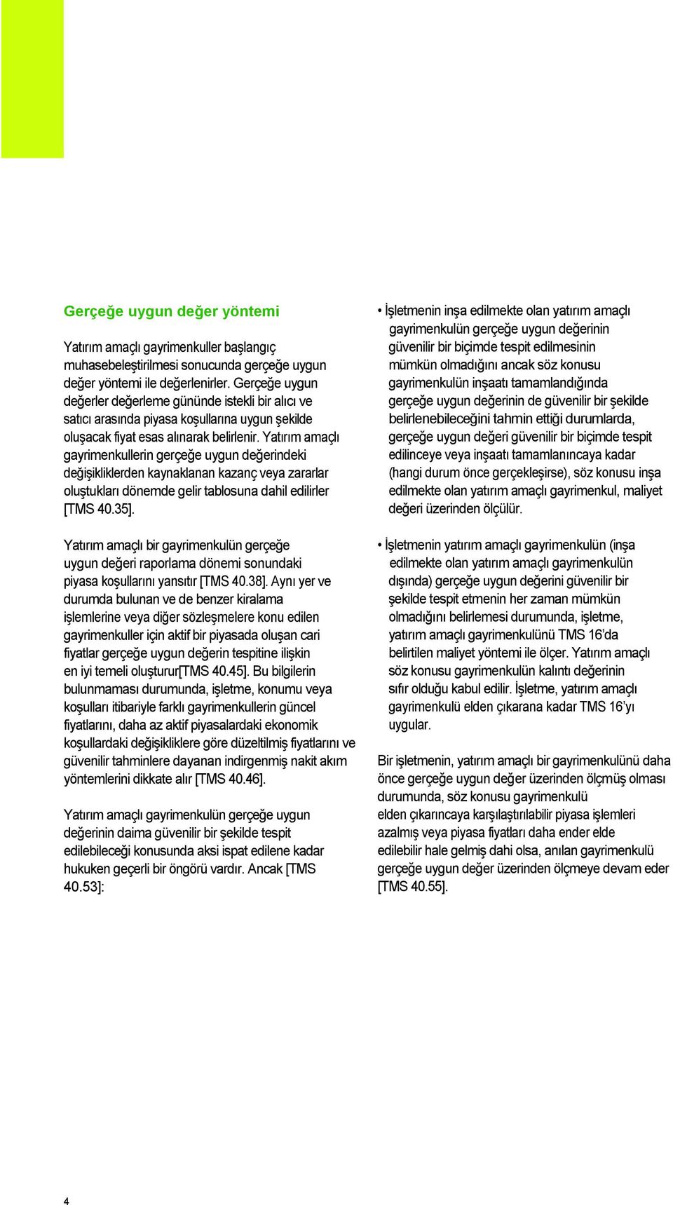 Yatırım amaçlı gayrimenkullerin gerçeğe uygun değerindeki değişikliklerden kaynaklanan kazanç veya zararlar oluştukları dönemde gelir tablosuna dahil edilirler [TMS 40.35].