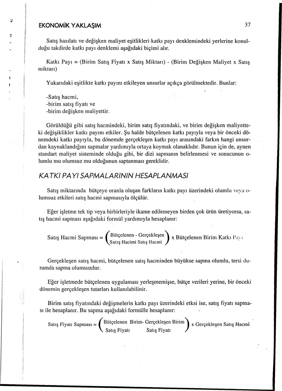 Bunlar: -Satış hacmi, -birim satış fiyatı ve -birim değişken maliyettir. Görüldüğü gibi satış hacmindeki, birim satış fiyatındaki, ve birim değişken maliyetteki değişiklikler katkı payını etkiler.