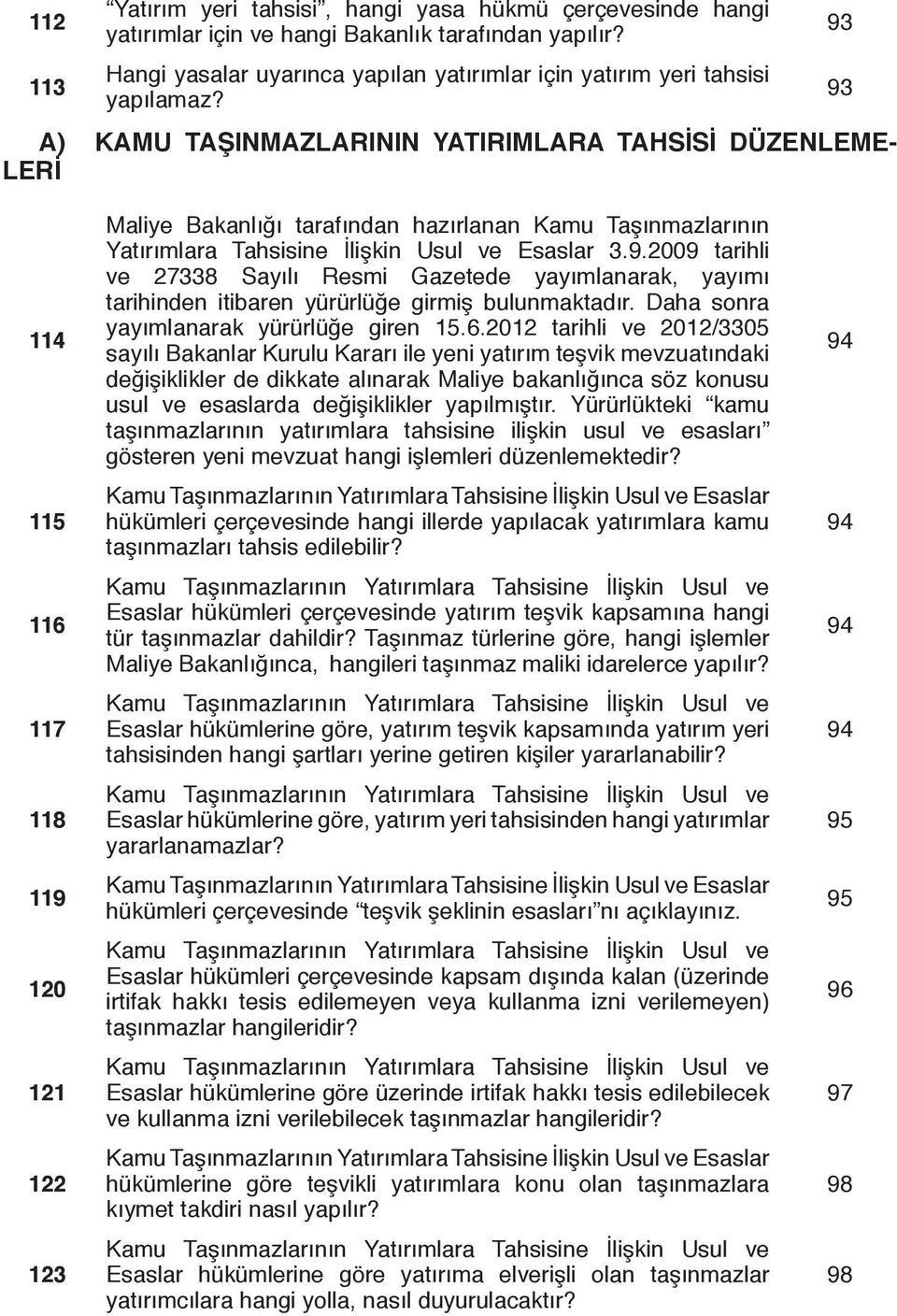 Usul ve Esaslar 3.9.2009 tarihli ve 27338 Sayılı Resmi Gazetede yayımlanarak, yayımı tarihinden itibaren yürürlüğe girmiş bulunmaktadır. Daha sonra yayımlanarak yürürlüğe giren 15.6.