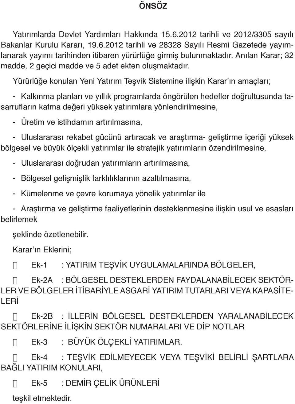 Yürürlüğe konulan Yeni Yatırım Teşvik Sistemine ilişkin Karar ın amaçları; - Kalkınma planları ve yıllık programlarda öngörülen hedefler doğrultusunda tasarrufların katma değeri yüksek yatırımlara