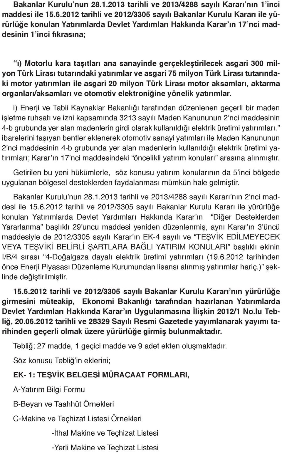 sanayinde gerçekleştirilecek asgari 300 milyon Türk Lirası tutarındaki yatırımlar ve asgari 75 milyon Türk Lirası tutarındaki motor yatırımları ile asgari 20 milyon Türk Lirası motor aksamları,